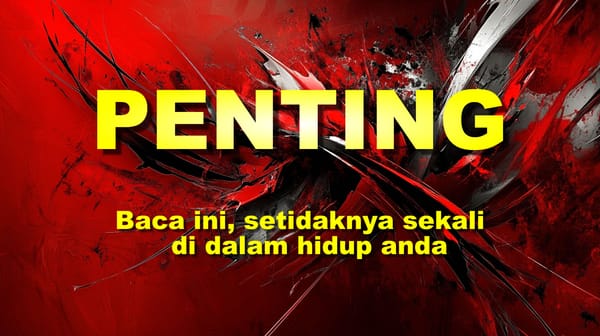 Penting! Baca Ini, Setidaknya Sekali di Dalam Hidup Anda
